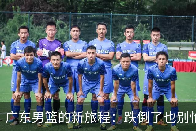 广东男篮的新旅程：跌倒了也别怕，一起爬起来！
