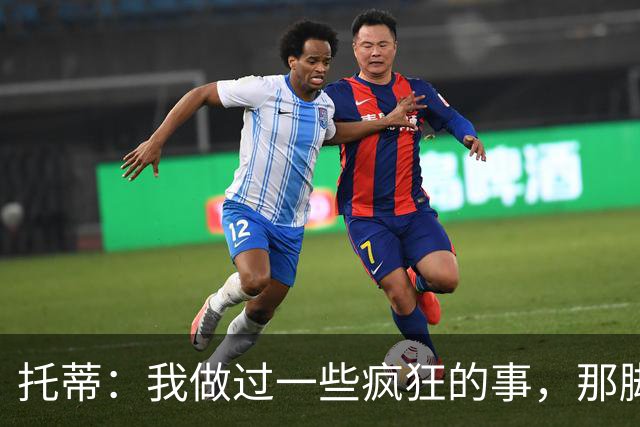 托蒂：我做过一些疯狂的事，那脚踢巴洛特利真是个大乌龙